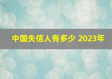 中国失信人有多少 2023年